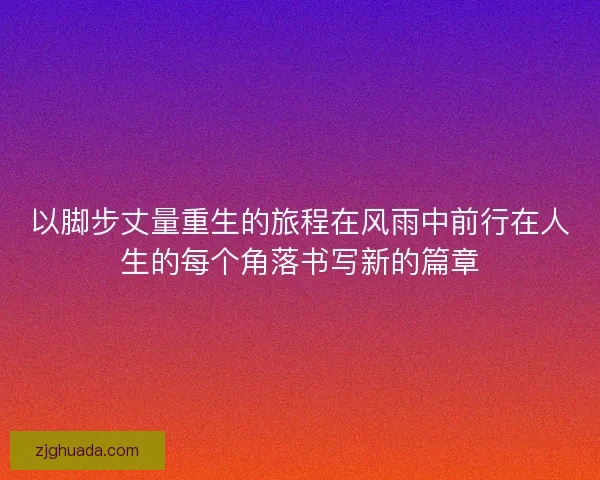 以脚步丈量重生的旅程在风雨中前行在人生的每个角落书写新的篇章