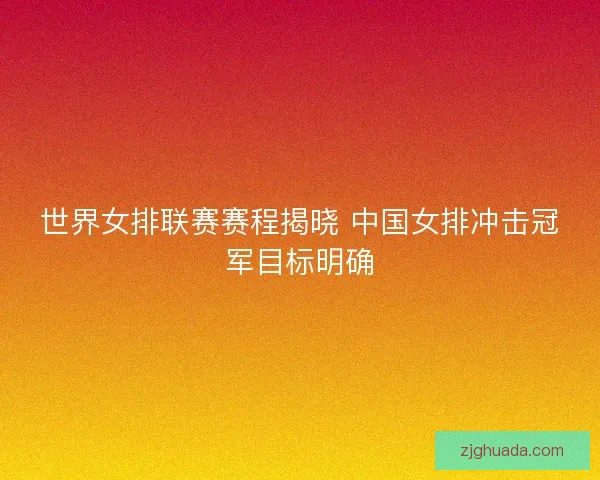世界女排联赛赛程揭晓 中国女排冲击冠军目标明确