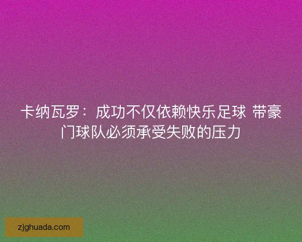 卡纳瓦罗：成功不仅依赖快乐足球 带豪门球队必须承受失败的压力