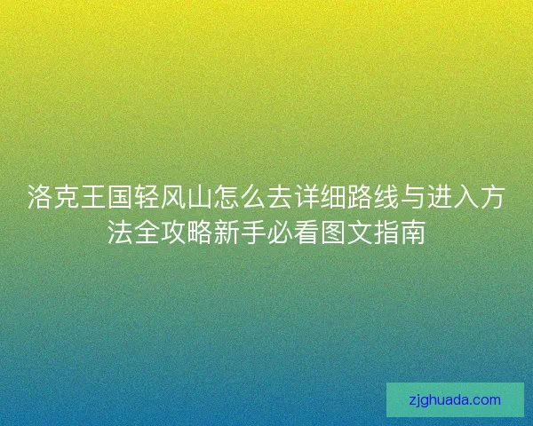 洛克王国轻风山怎么去详细路线与进入方法全攻略新手必看图文指南
