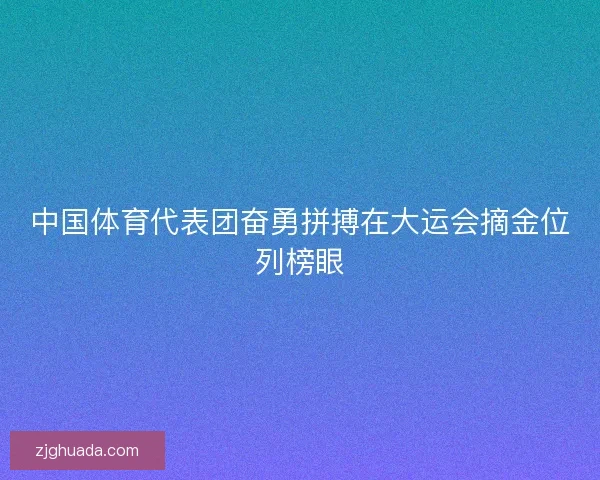 中国体育代表团奋勇拼搏在大运会摘金位列榜眼