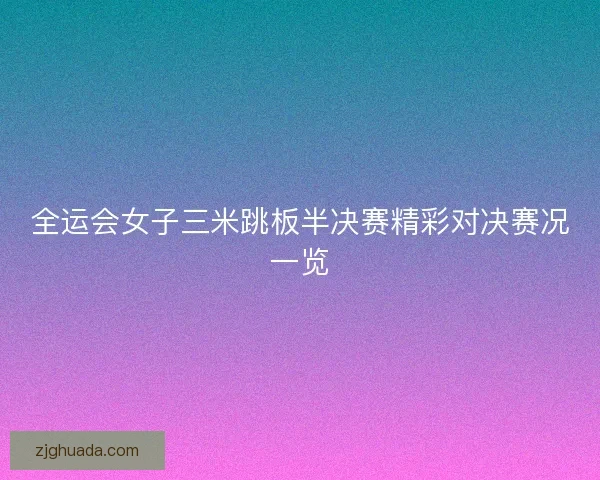 全运会女子三米跳板半决赛精彩对决赛况一览